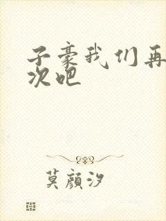 子豪我们再做一次吧
