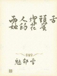 两人埋头舌尖吸她的花蜜