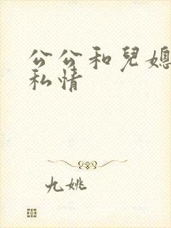 公公和儿媳妇的私情