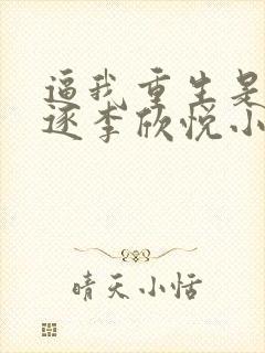逼我重生是吧程逐李欣悦小说最新章节在线