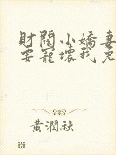 财阀小娇妻叔你要宠坏我免费阅读