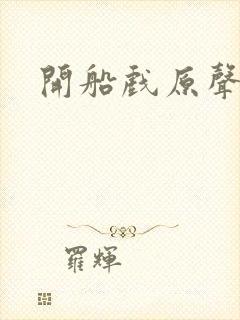 开船戏原声叫