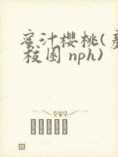 蜜汁樱桃(产乳 校园 nph)