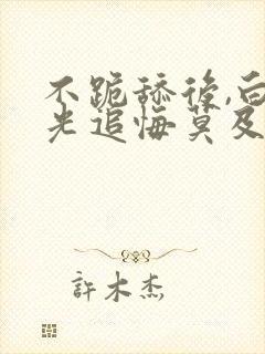 不跪舔后,白月光追悔莫及笔趣阁