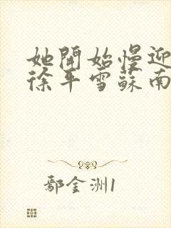 她开始慢迎迎合徐平雪苏南风