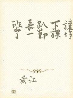 班长趴下让我C了一节课作文