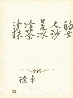 清冷美人的神奇抹茶冰沙笔趣阁
