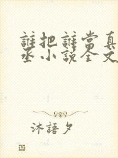 谁把谁当真水千丞小说全文免费阅读免费
