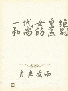 一代女皇绝版与和尚的区别