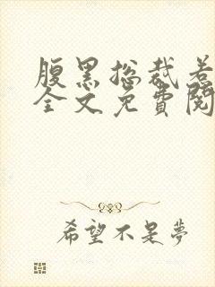 腹黑总裁惹不得全文免费阅读