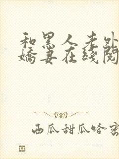 和黑人老外交换娇妻在线阅读