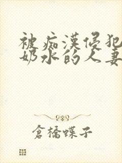 被痴汉侵犯的喷奶水的人妻