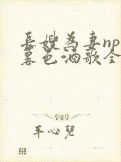 长嫂为妻npn暮色酒歌全文免费阅读笔趣阁