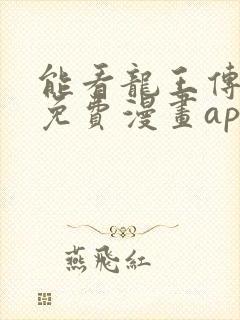 能看龙王传说的免费漫画app