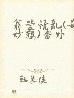翁莹情乱(奇思妙想)番外