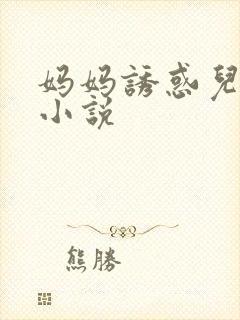 妈妈诱惑儿子的小说