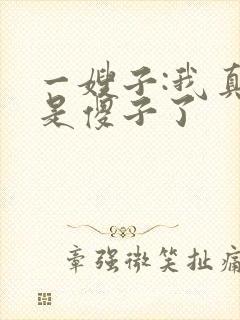 一嫂子:我真不是傻子了