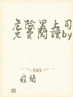 危险男上司小说免费阅读by早行