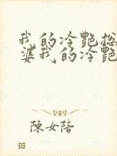 我的冷艳总裁老婆我的冷艳总裁老婆