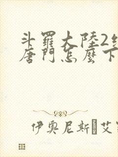 斗罗大陆2绝世唐门怎么下载