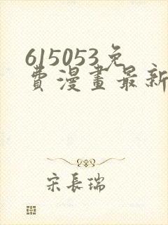 615053免费漫画最新章节阅读