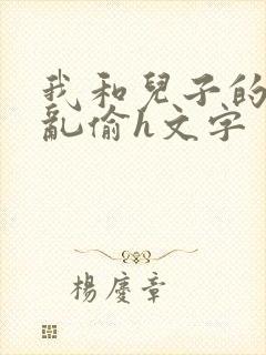 我和儿子的刺激乱偷h文字