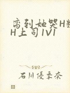 脔到她哭H粗话H上司1V1