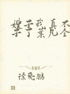 嫂子我真不是傻子了叶凡全文免费阅读