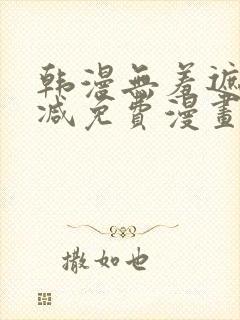 韩漫无羞遮无删减免费漫画大全