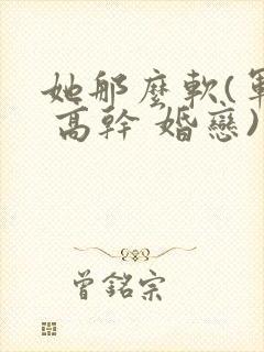 她那么软(军婚 高干 婚恋)完结封面