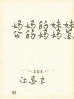 妈妈的妹妹的老公的妈妈怎么称呼