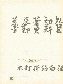 叶辰萧初然最新章节更新目录