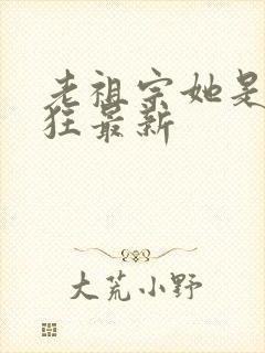 老祖宗她是真的狂最新