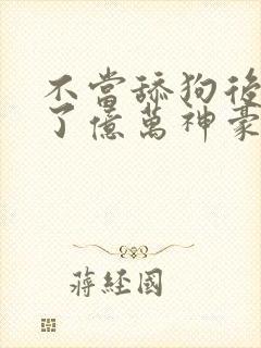 不当舔狗后我成了亿万神豪小说封面