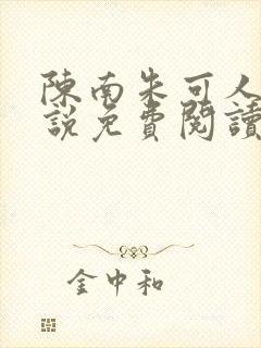 陈南朱可人的小说免费阅读无弹窗