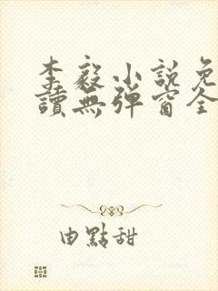 李毅小说免费阅读无弹窗全文