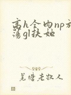 高h全肉np放荡gl扶她