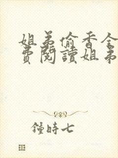 姐弟偷香全文免费阅读姐弟情深