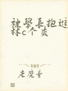 被学长抱进小树林c个爽