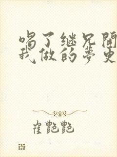 喝了继兄开的药我做的梦更精彩了
