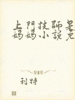 上门技师是初恋妈妈小说免费阅读赵