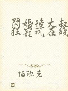 闪婚后大叔每天狂宠我在线阅读