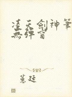凌天剑神笔趣阁无弹窗