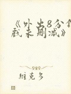 《外出8分钟床戏未删减》