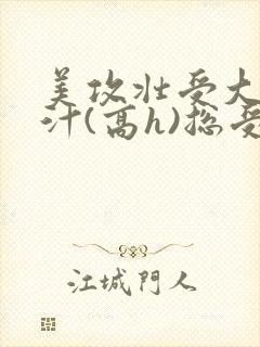 美攻壮受大胸奶汁(高h)总受