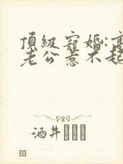 顶级宠婚:高冷老公惹不起全文免费阅读