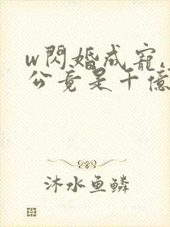 w闪婚成宠,老公竟是千亿大佬》