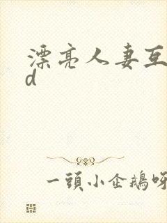 漂亮人妻互换hd