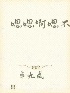 嗯嗯啊嗯不要啊