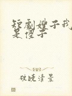 短剧嫂子我真不是傻子